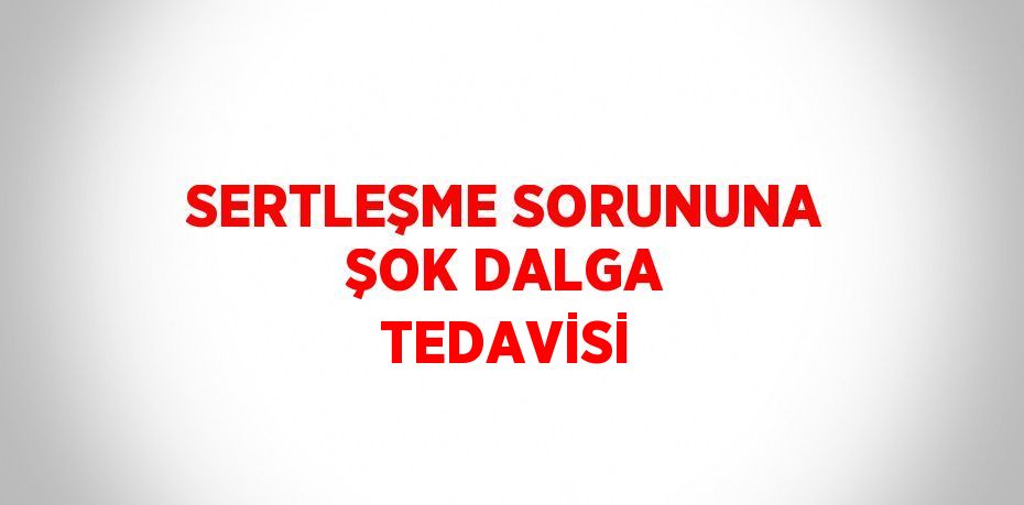 SERTLEŞME SORUNUNA ŞOK DALGA TEDAVİSİ