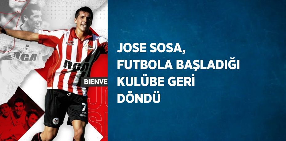 JOSE SOSA, FUTBOLA BAŞLADIĞI KULÜBE GERİ DÖNDÜ