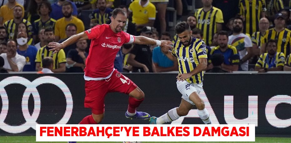 FENERBAHÇE’YE BALKES DAMGASI