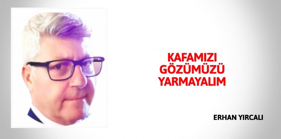 KAFAMIZI GÖZÜMÜZÜ YARMAYALIM