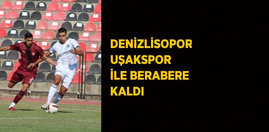 DENİZLİSOPOR UŞAKSPOR İLE BERABERE KALDI