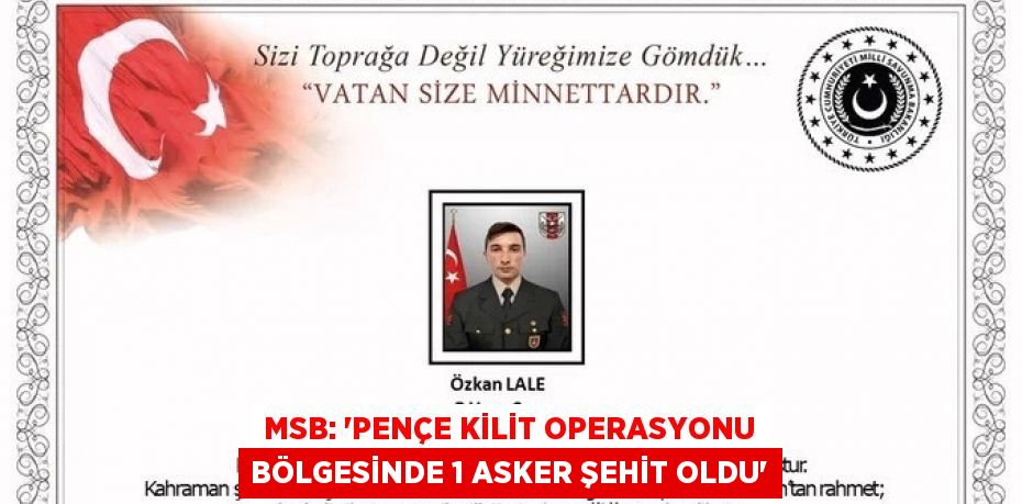MSB: 'PENÇE KİLİT OPERASYONU BÖLGESİNDE 1 ASKER ŞEHİT OLDU'