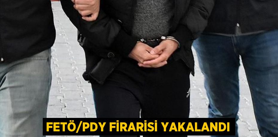 FETÖ/PDY firarisi yakalandı