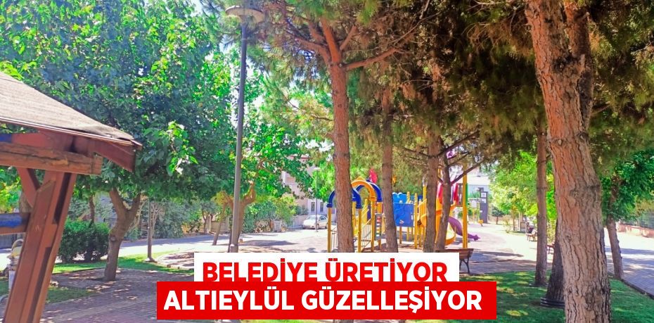 BELEDİYE ÜRETİYOR ALTIEYLÜL GÜZELLEŞİYOR