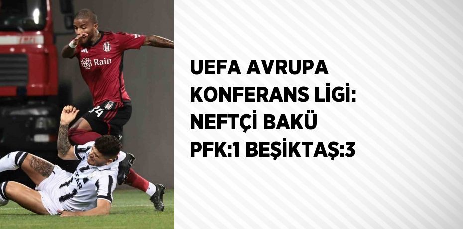 UEFA AVRUPA KONFERANS LİGİ: NEFTÇİ BAKÜ PFK:1 BEŞİKTAŞ:3