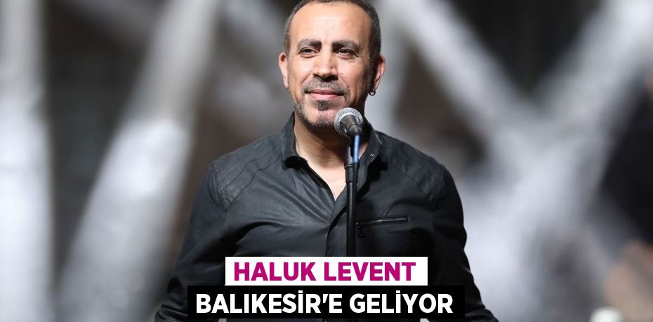 Haluk Levent Balıkesir'e geliyor