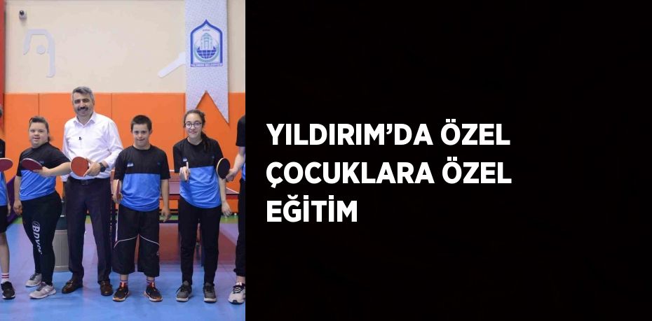 YILDIRIM’DA ÖZEL ÇOCUKLARA ÖZEL EĞİTİM