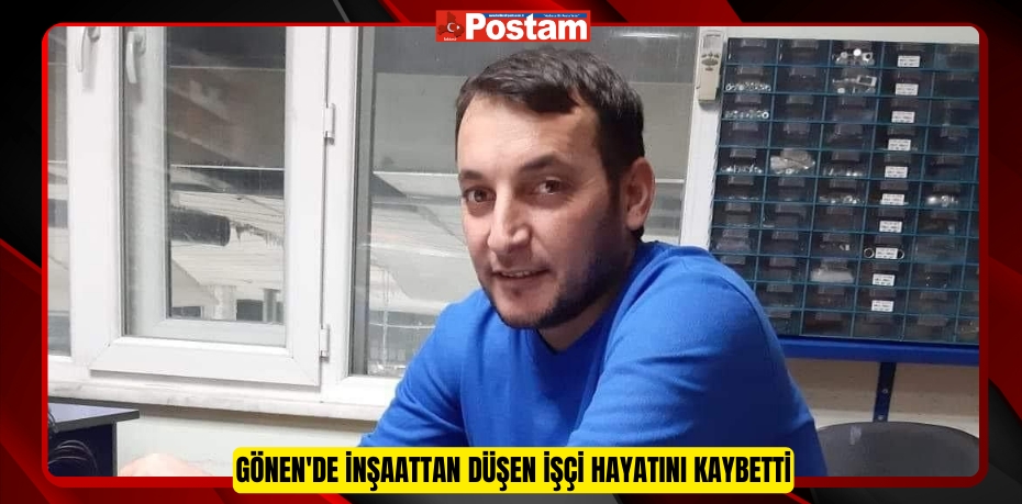 Gönen'de inşaattan düşen işçi hayatını kaybetti  