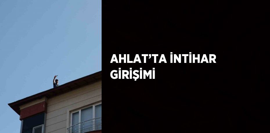 AHLAT’TA İNTİHAR GİRİŞİMİ