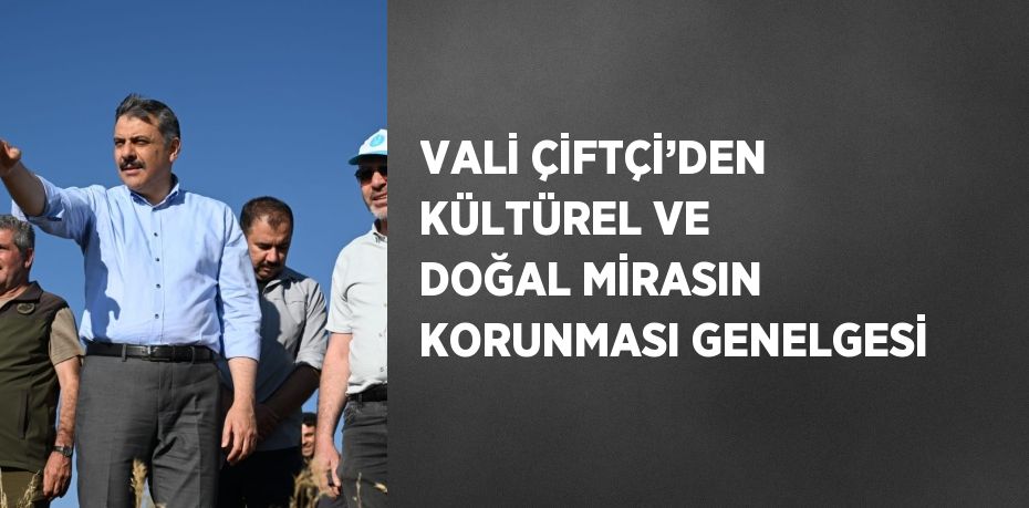 VALİ ÇİFTÇİ’DEN KÜLTÜREL VE DOĞAL MİRASIN KORUNMASI GENELGESİ