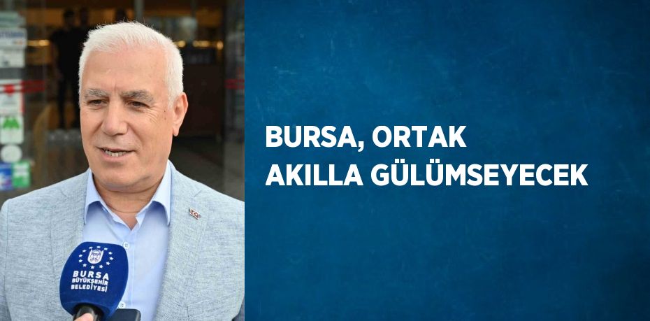 BURSA, ORTAK AKILLA GÜLÜMSEYECEK