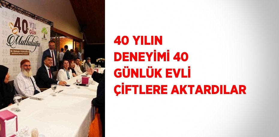 40 YILIN DENEYİMİ 40 GÜNLÜK EVLİ ÇİFTLERE AKTARDILAR