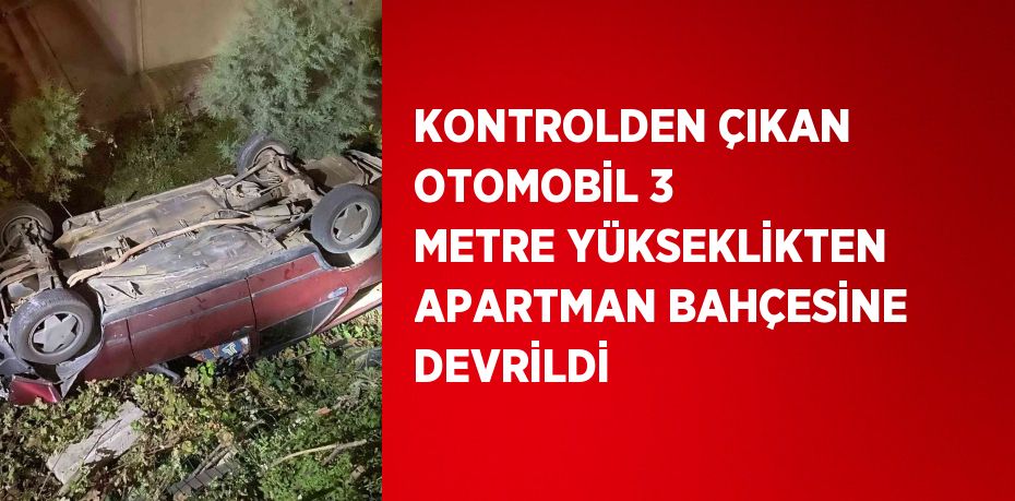 KONTROLDEN ÇIKAN OTOMOBİL 3 METRE YÜKSEKLİKTEN APARTMAN BAHÇESİNE DEVRİLDİ