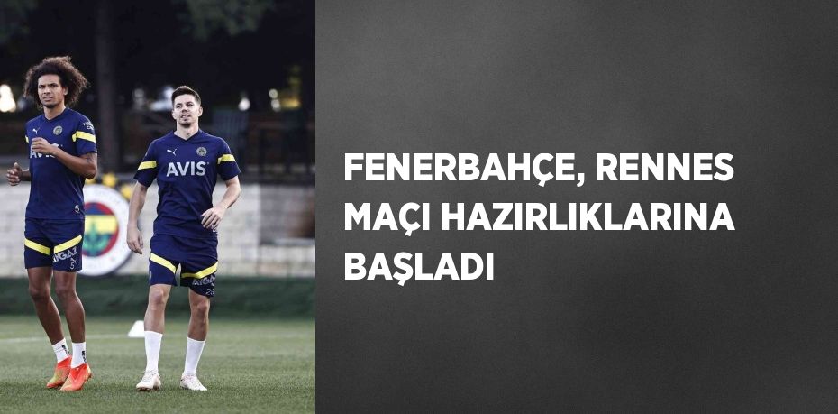 FENERBAHÇE, RENNES MAÇI HAZIRLIKLARINA BAŞLADI