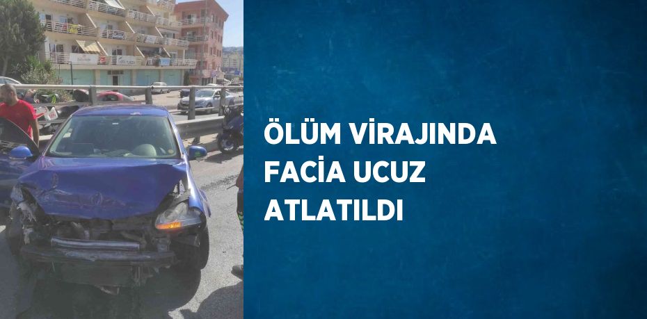 ÖLÜM VİRAJINDA FACİA UCUZ ATLATILDI