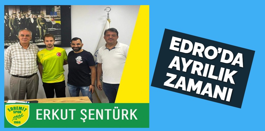 EDRO’DA AYRILIK ZAMANI