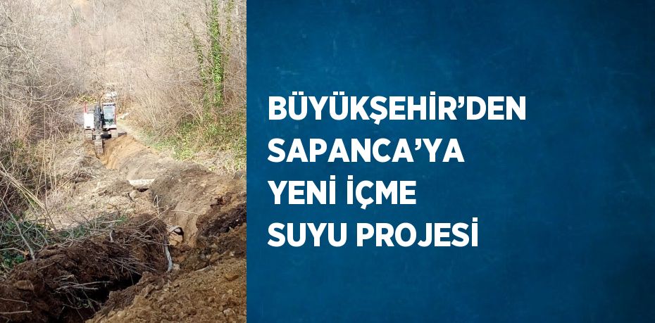 BÜYÜKŞEHİR’DEN SAPANCA’YA YENİ İÇME SUYU PROJESİ