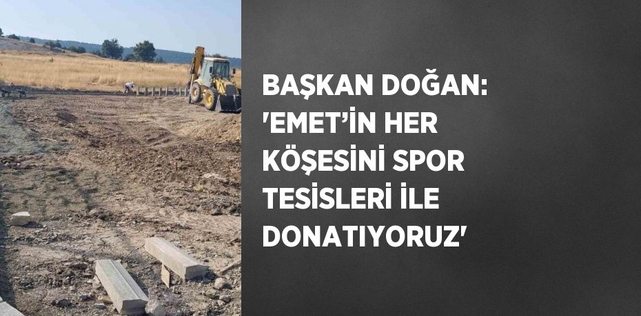 BAŞKAN DOĞAN: 'EMET’İN HER KÖŞESİNİ SPOR TESİSLERİ İLE DONATIYORUZ'