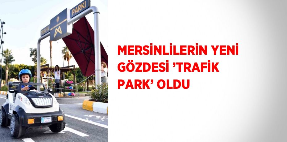 MERSİNLİLERİN YENİ GÖZDESİ ’TRAFİK PARK’ OLDU