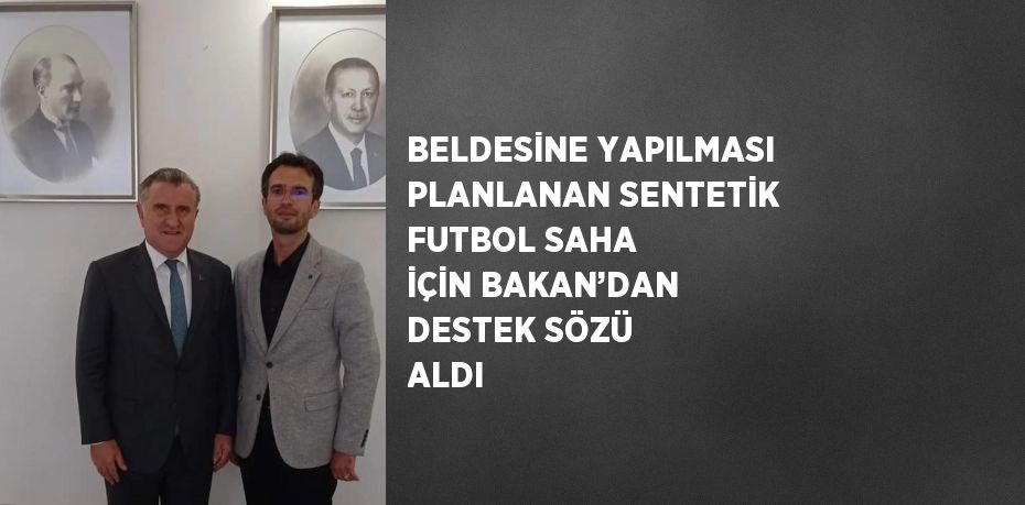 BELDESİNE YAPILMASI PLANLANAN SENTETİK FUTBOL SAHA İÇİN BAKAN’DAN DESTEK SÖZÜ ALDI