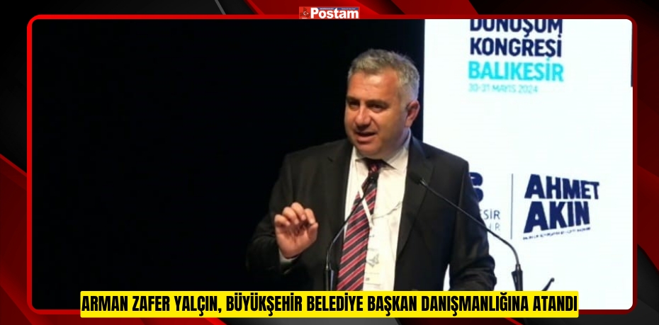 Arman Zafer Yalçın, Büyükşehir Belediye Başkan Danışmanlığına atandı