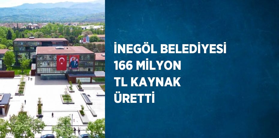 İNEGÖL BELEDİYESİ 166 MİLYON TL KAYNAK ÜRETTİ