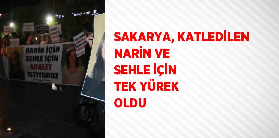 SAKARYA, KATLEDİLEN NARİN VE SEHLE İÇİN TEK YÜREK OLDU