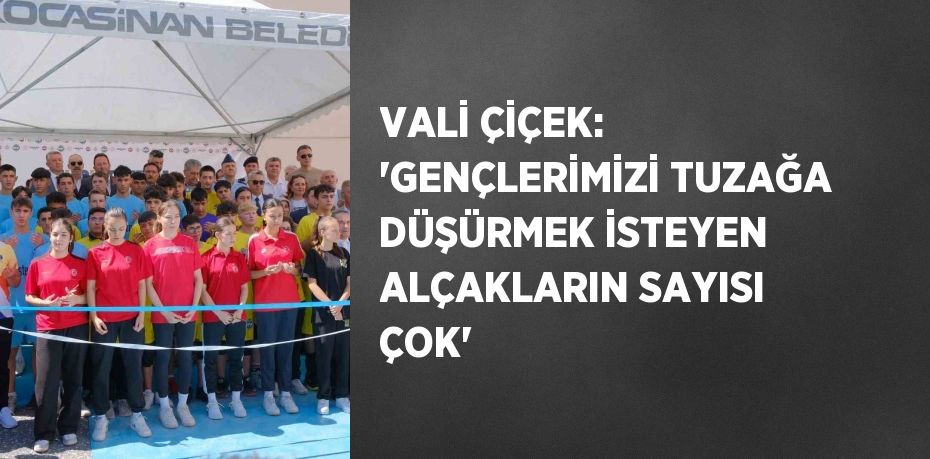 VALİ ÇİÇEK: 'GENÇLERİMİZİ TUZAĞA DÜŞÜRMEK İSTEYEN ALÇAKLARIN SAYISI ÇOK'