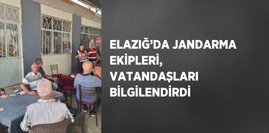 ELAZIĞ’DA JANDARMA EKİPLERİ, VATANDAŞLARI BİLGİLENDİRDİ