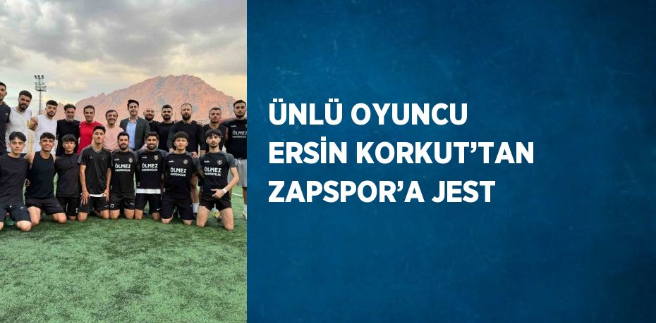 ÜNLÜ OYUNCU ERSİN KORKUT’TAN ZAPSPOR’A JEST