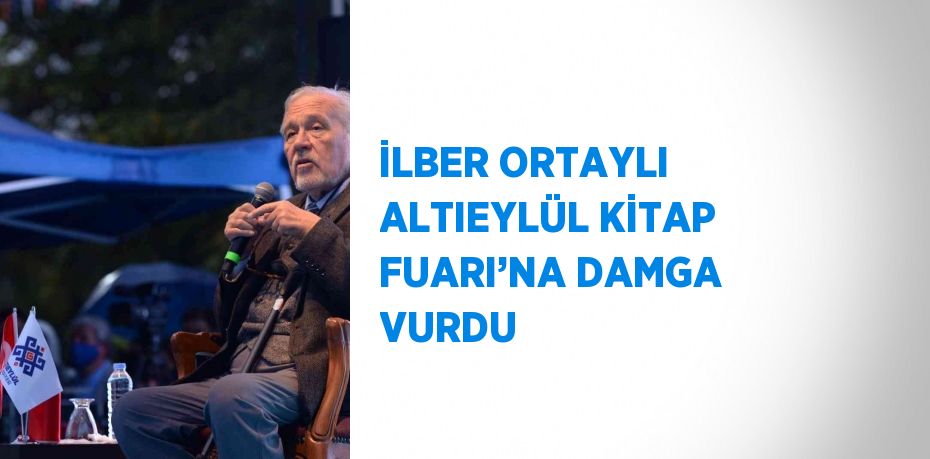 İLBER ORTAYLI ALTIEYLÜL KİTAP FUARI’NA DAMGA VURDU