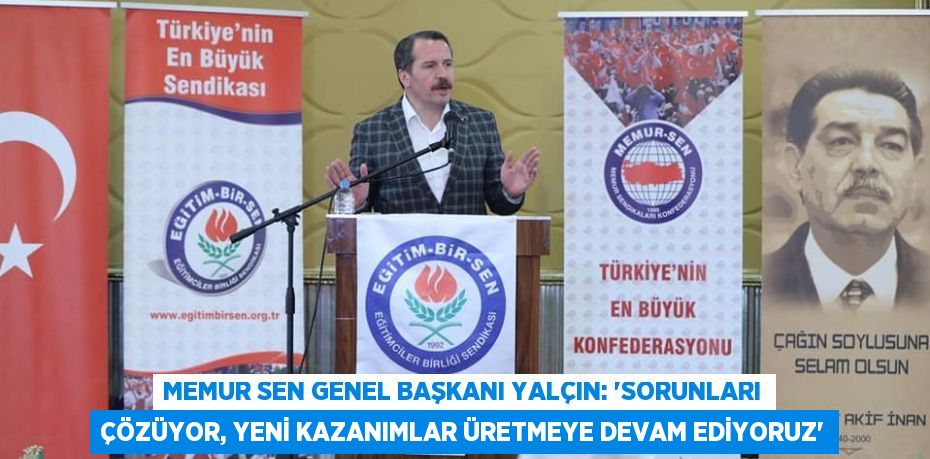 MEMUR SEN GENEL BAŞKANI YALÇIN: 'SORUNLARI ÇÖZÜYOR, YENİ KAZANIMLAR ÜRETMEYE DEVAM EDİYORUZ'