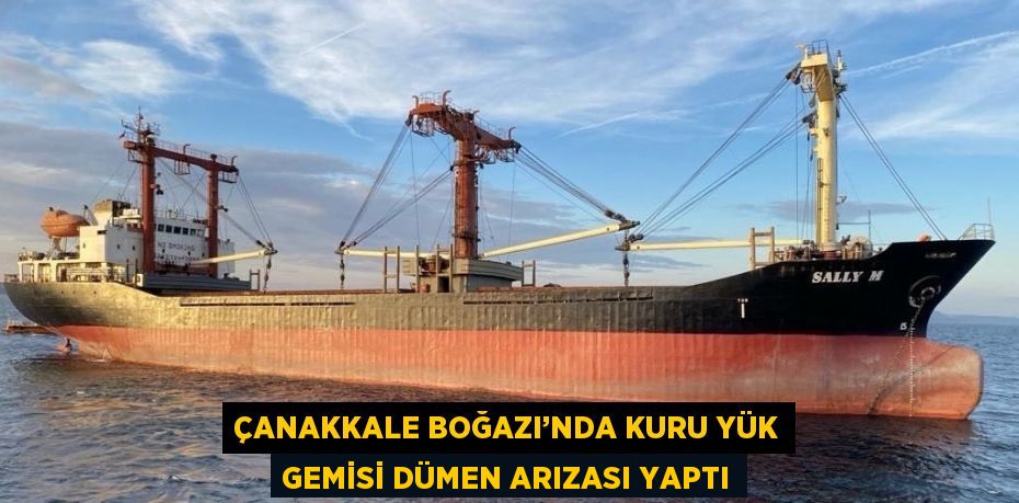 ÇANAKKALE BOĞAZI’NDA KURU YÜK GEMİSİ DÜMEN ARIZASI YAPTI