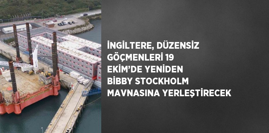 İNGİLTERE, DÜZENSİZ GÖÇMENLERİ 19 EKİM’DE YENİDEN BİBBY STOCKHOLM MAVNASINA YERLEŞTİRECEK