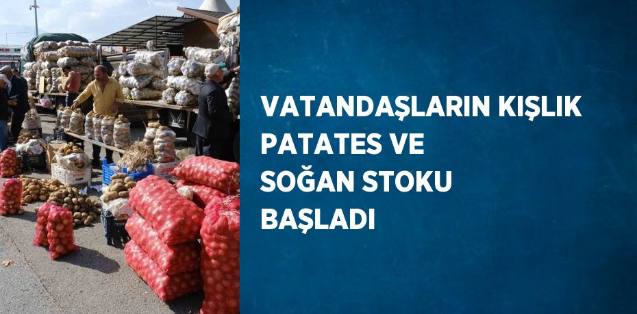 VATANDAŞLARIN KIŞLIK PATATES VE SOĞAN STOKU BAŞLADI