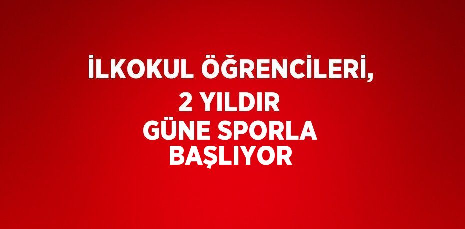 İLKOKUL ÖĞRENCİLERİ, 2 YILDIR GÜNE SPORLA BAŞLIYOR