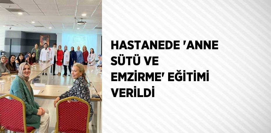 HASTANEDE 'ANNE SÜTÜ VE EMZİRME' EĞİTİMİ VERİLDİ