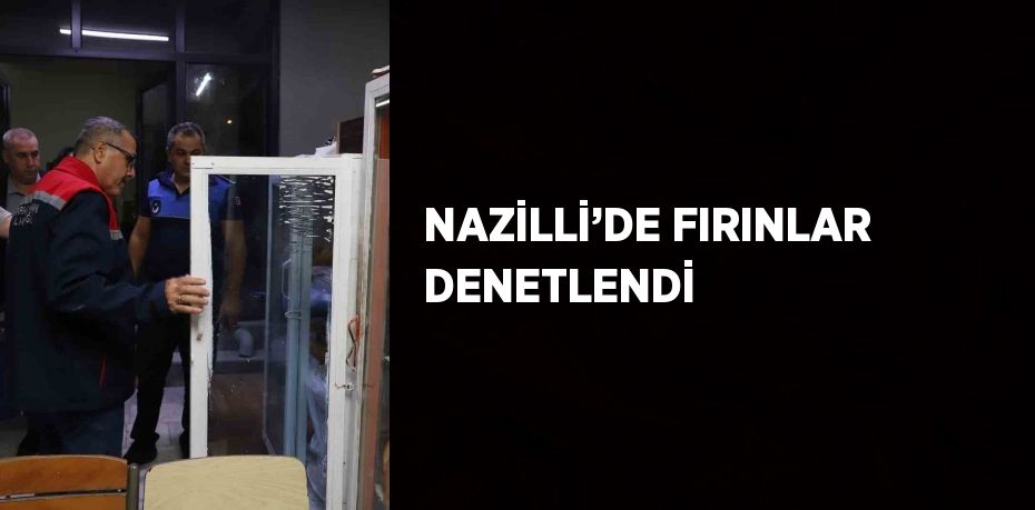 NAZİLLİ’DE FIRINLAR DENETLENDİ