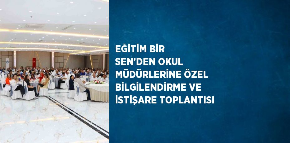 EĞİTİM BİR SEN’DEN OKUL MÜDÜRLERİNE ÖZEL BİLGİLENDİRME VE İSTİŞARE TOPLANTISI