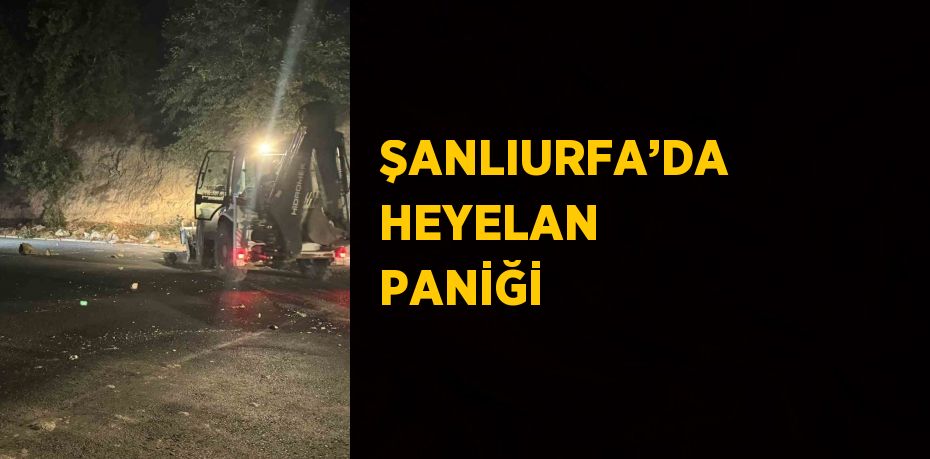 ŞANLIURFA’DA HEYELAN PANİĞİ