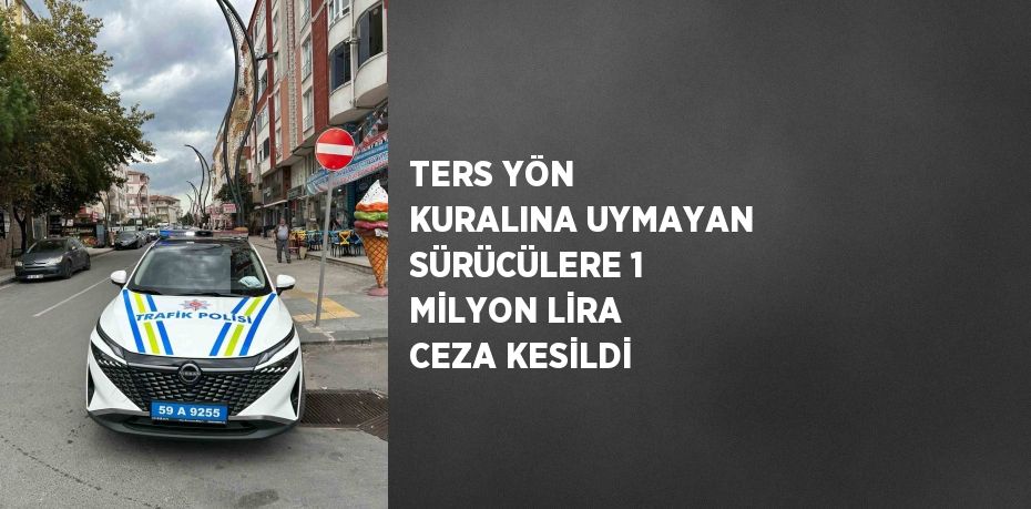 TERS YÖN KURALINA UYMAYAN SÜRÜCÜLERE 1 MİLYON LİRA CEZA KESİLDİ