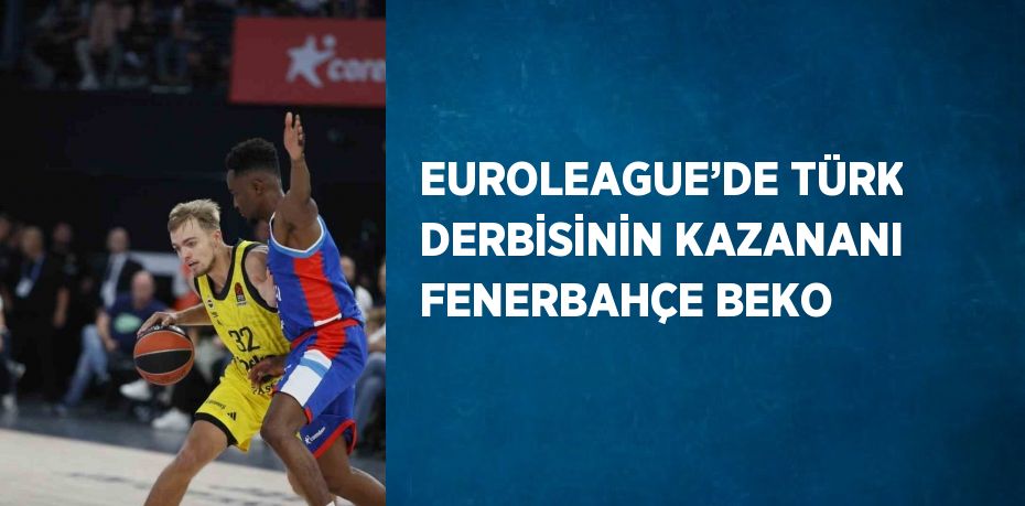 EUROLEAGUE’DE TÜRK DERBİSİNİN KAZANANI FENERBAHÇE BEKO