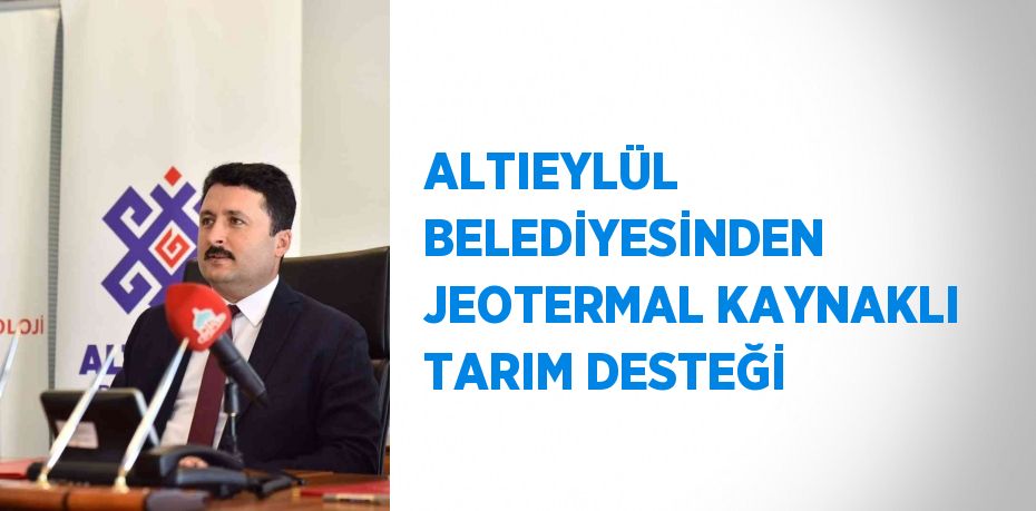 ALTIEYLÜL BELEDİYESİNDEN JEOTERMAL KAYNAKLI TARIM DESTEĞİ