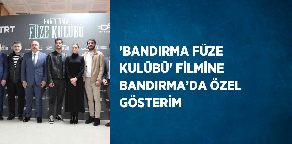 'BANDIRMA FÜZE KULÜBÜ' FİLMİNE BANDIRMA’DA ÖZEL GÖSTERİM