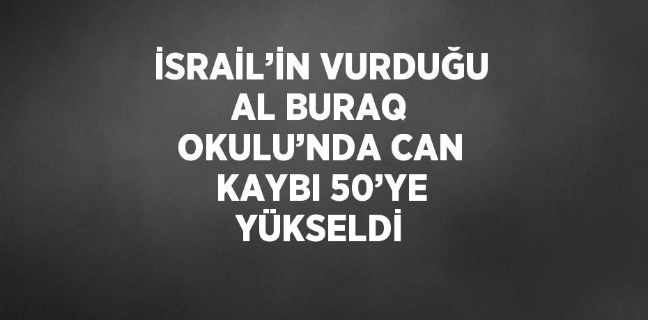 İSRAİL’İN VURDUĞU AL BURAQ OKULU’NDA CAN KAYBI 50’YE YÜKSELDİ