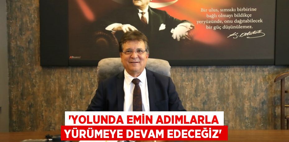 “Yolunda emin adımlarla yürümeye devam edeceğiz”