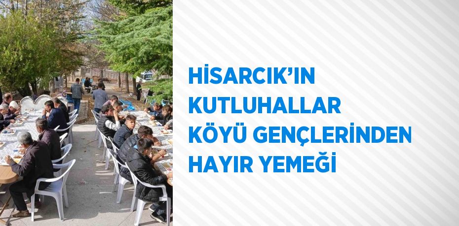 HİSARCIK’IN KUTLUHALLAR KÖYÜ GENÇLERİNDEN HAYIR YEMEĞİ