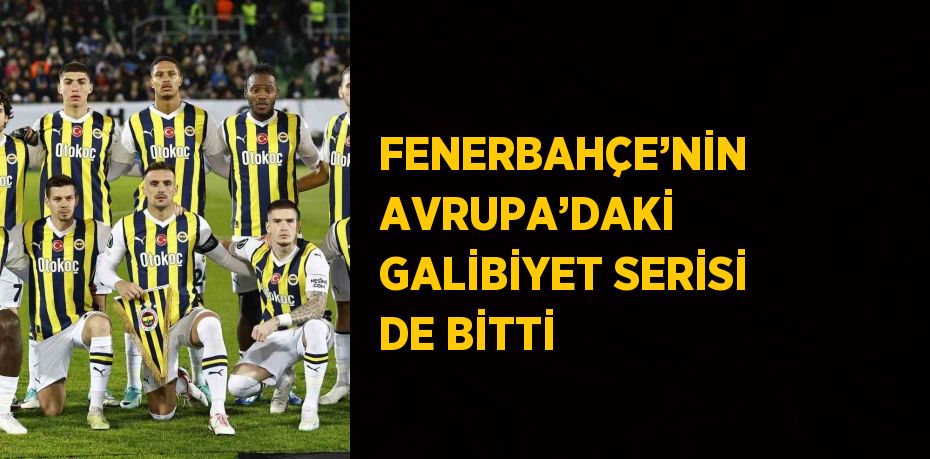 FENERBAHÇE’NİN AVRUPA’DAKİ GALİBİYET SERİSİ DE BİTTİ