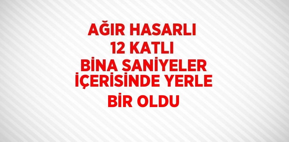 AĞIR HASARLI 12 KATLI BİNA SANİYELER İÇERİSİNDE YERLE BİR OLDU