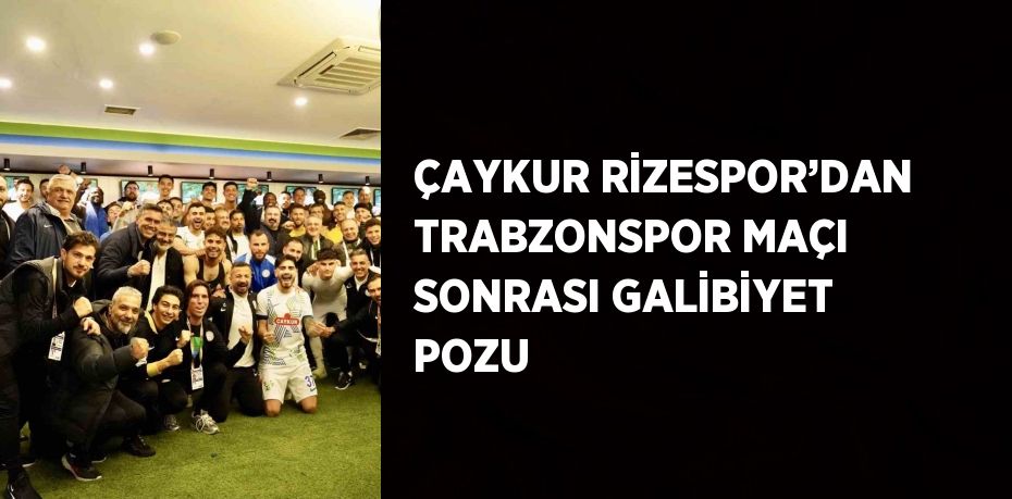 ÇAYKUR RİZESPOR’DAN TRABZONSPOR MAÇI SONRASI GALİBİYET POZU